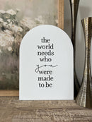 The World Needs Who You Were Made To Be Arch: 7.5x10.5" - Buenz Gifts